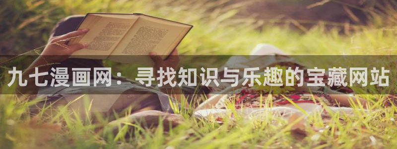 香蕉漫画免费入口：九七漫画网：寻找知识与乐趣的宝藏网站